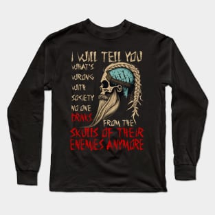 I will tell you what's wrong with society no one drinks from the skulls of their enemies anymore Long Sleeve T-Shirt